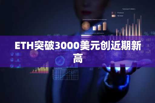 ETH突破3000美元创近期新高