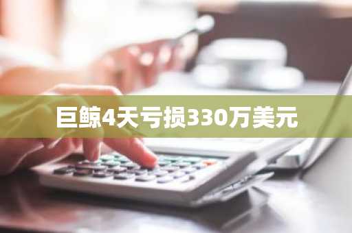 巨鲸4天亏损330万美元