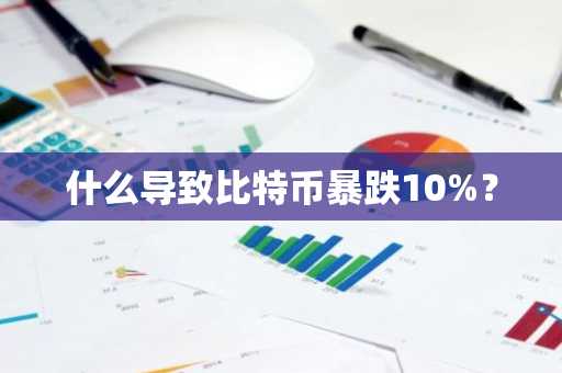 什么导致比特币暴跌10%？
