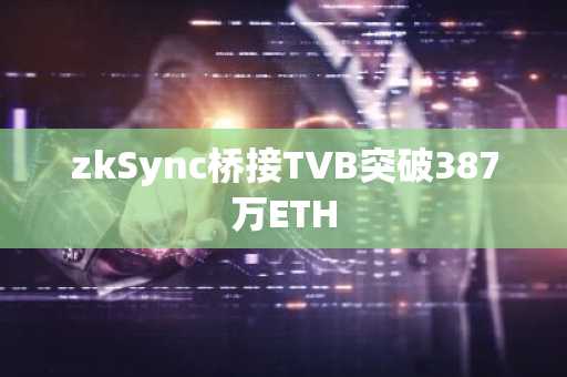 zkSync桥接TVB突破387万ETH