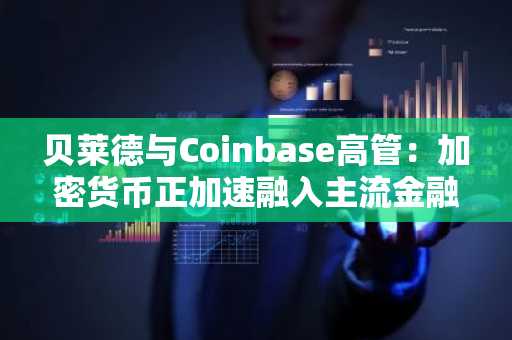 贝莱德与Coinbase高管：加密货币正加速融入主流金融体系