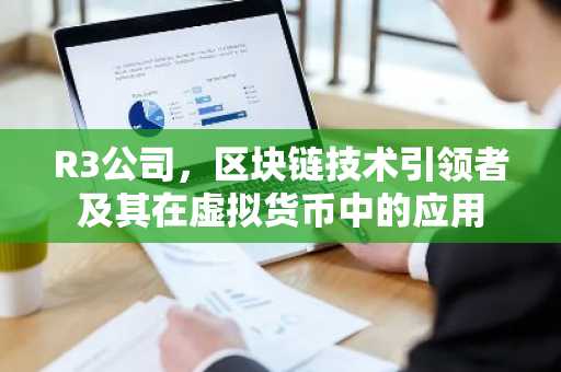 R3公司,区块链技术引领者及其在虚拟货币中的应用