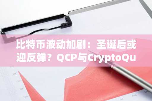 比特币波动加剧：圣诞后或迎反弹？QCP与CryptoQuant观点分歧