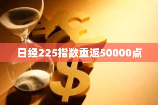 日经225指数重返50000点