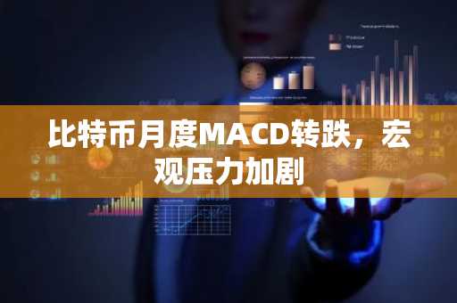 比特币月度MACD转跌，宏观压力加剧