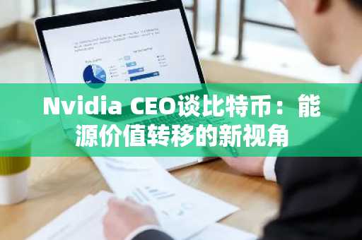 Nvidia CEO谈比特币：能源价值转移的新视角