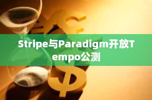 Stripe与Paradigm开放Tempo公测