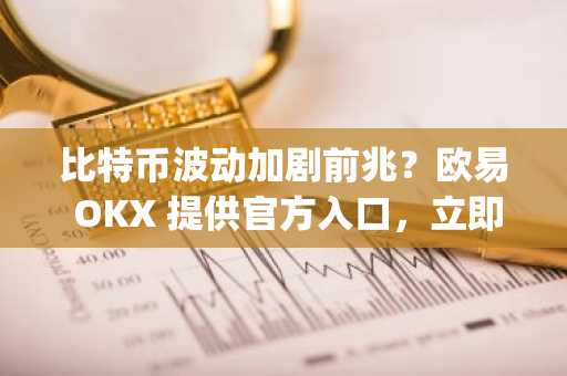 比特币波动加剧前兆？欧易 OKX 提供官方入口，立即注册快速下载App
