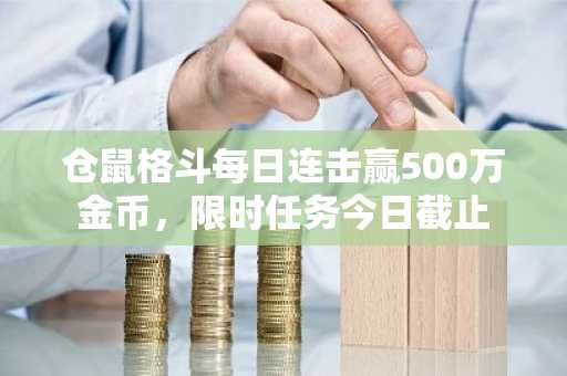 仓鼠格斗每日连击赢500万金币，限时任务今日截止
