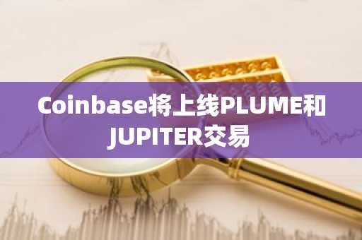 Coinbase将上线PLUME和JUPITER交易