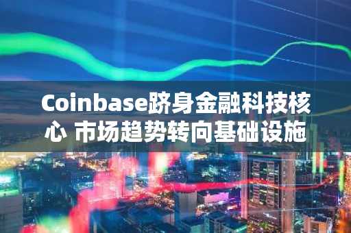 Coinbase跻身金融科技核心 市场趋势转向基础设施价值