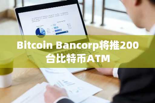 Bitcoin Bancorp将推200台比特币ATM