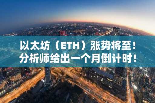 以太坊（ETH）涨势将至！分析师给出一个月倒计时！