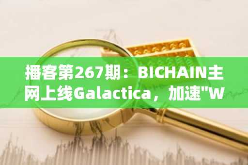 播客第267期：BICHAIN主网上线Galactica，加速"Web3文艺复兴"...质押与DeFi生态系统大幅扩张