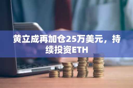 黄立成再加仓25万美元，持续投资ETH