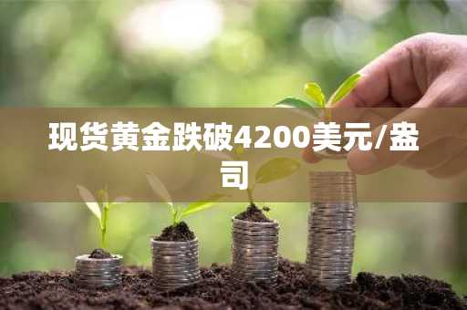现货黄金跌破4200美元/盎司