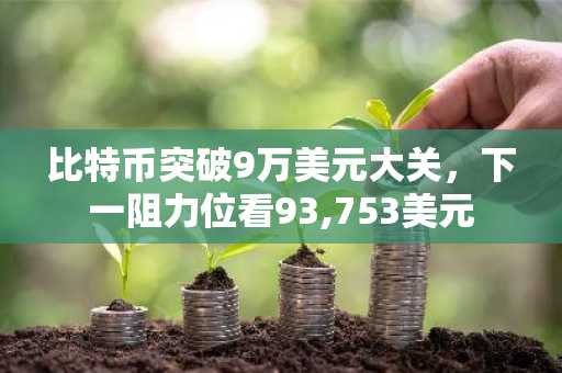 比特币突破9万美元大关，下一阻力位看93,753美元