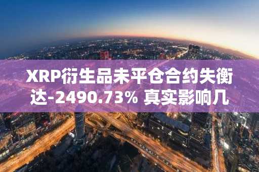 XRP衍生品未平仓合约失衡达-2490.73% 真实影响几何？