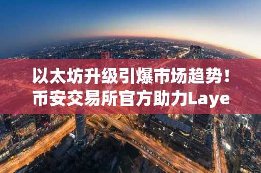 以太坊升级引爆市场趋势！币安交易所官方助力Layer2生态爆发