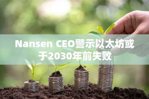 Nansen CEO警示以太坊或于2030年前失败