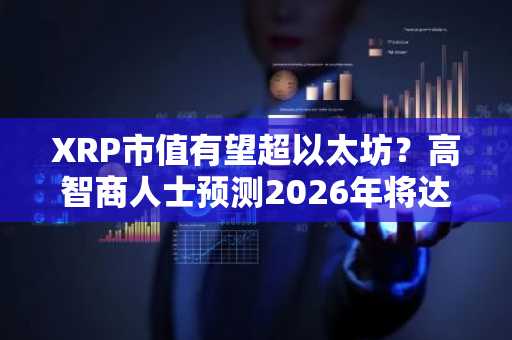 XRP市值有望超以太坊？高智商人士预测2026年将达100美元