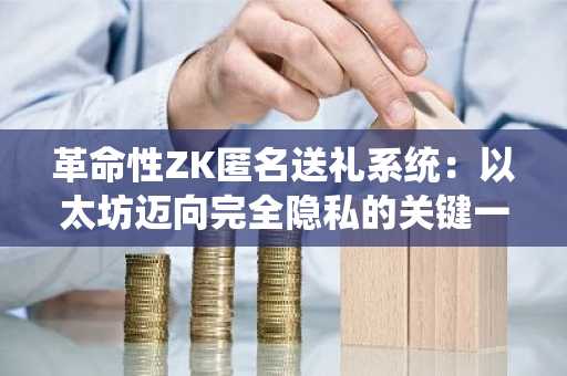 革命性ZK匿名送礼系统：以太坊迈向完全隐私的关键一步