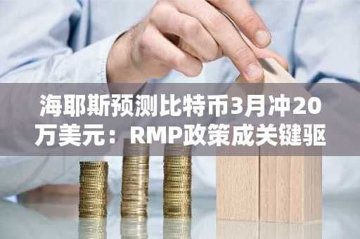 海耶斯预测比特币3月冲20万美元：RMP政策成关键驱动力