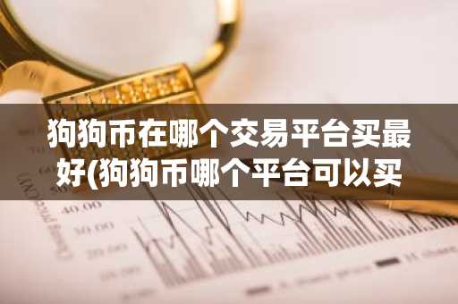 狗狗币在哪个交易平台买最好(狗狗币哪个平台可以买)
