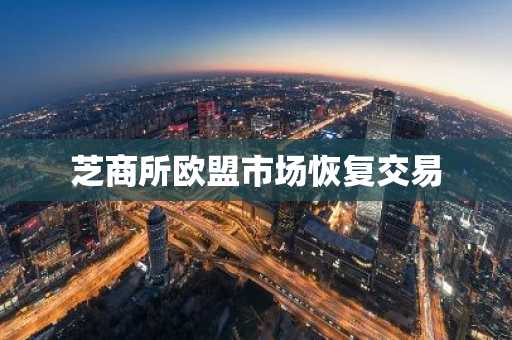 芝商所欧盟市场恢复交易