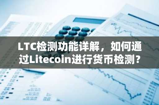 LTC检测功能详解，如何通过Litecoin进行货币检测？