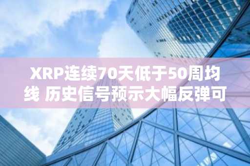 XRP连续70天低于50周均线 历史信号预示大幅反弹可能