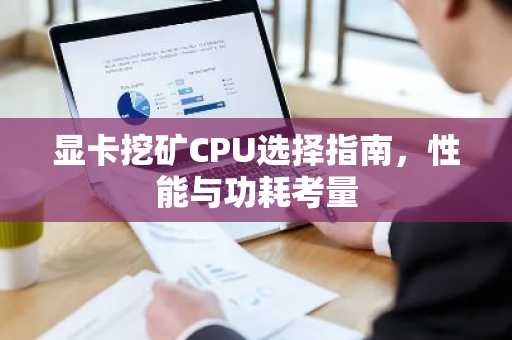 显卡挖矿CPU选择指南，性能与功耗考量
