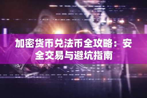 加密货币兑法币全攻略：安全交易与避坑指南