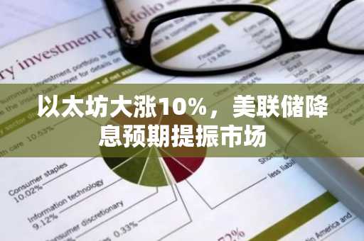 以太坊大涨10%,美联储降息预期提振市场