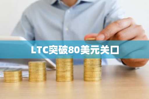 LTC突破80美元关口