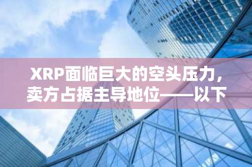 XRP面临巨大的空头压力，卖方占据主导地位——以下是交易者本月应谨慎的原因