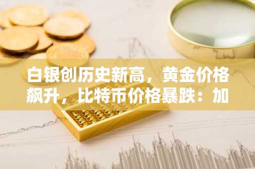 白银创历史新高，黄金价格飙升，比特币价格暴跌：加密货币为何崩盘？经济衰退来临了吗？