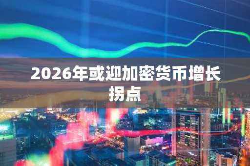 2026年或迎加密货币增长拐点