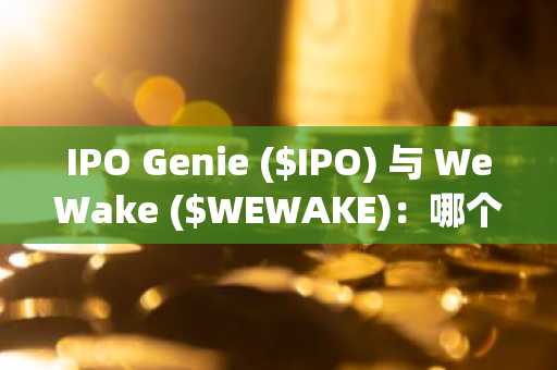 IPO Genie ($IPO) 与 WeWake ($WEWAKE)：哪个代币的增长曲线更强劲？