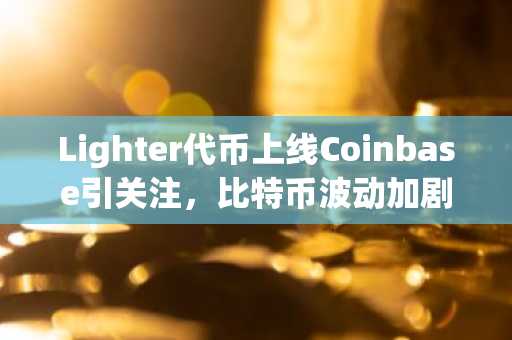 Lighter代币上线Coinbase引关注，比特币波动加剧下Layer2动态受瞩目，欧易okx官方注册入口同步开放