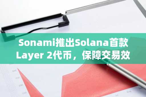 Sonami推出Solana首款Layer 2代币，保障交易效率、杜绝网络拥堵