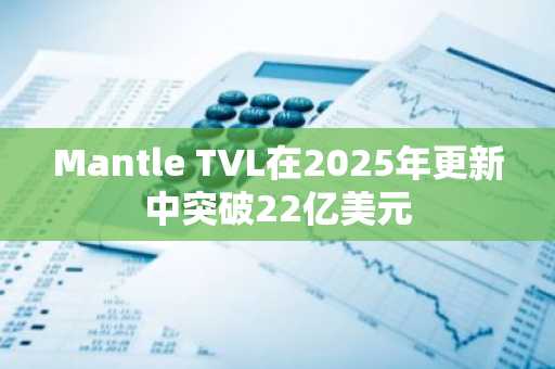 Mantle TVL在2025年更新中突破22亿美元