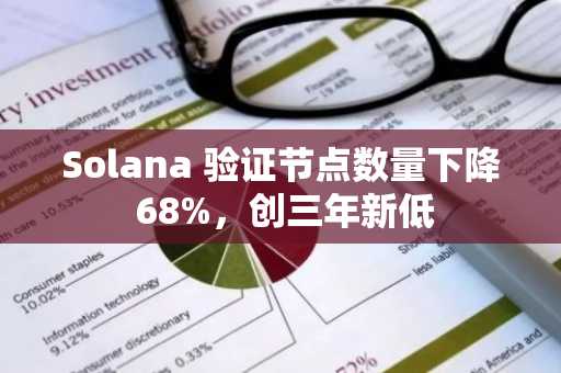 Solana 验证节点数量下降 68%，创三年新低