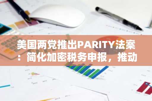 美国两党推出PARITY法案：简化加密税务申报，推动市场公平