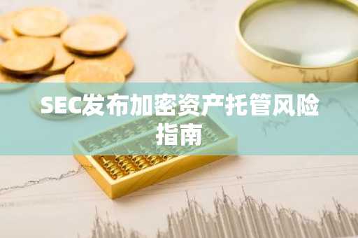 SEC发布加密资产托管风险指南