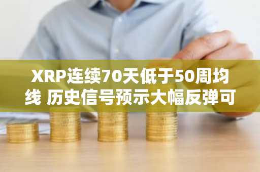 XRP连续70天低于50周均线 历史信号预示大幅反弹可能