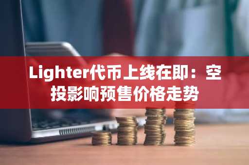 Lighter代币上线在即：空投影响预售价格走势