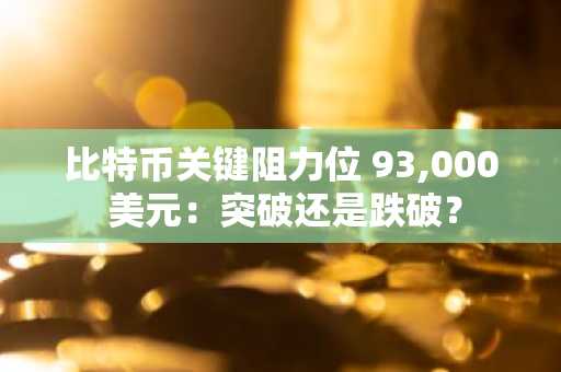 比特币关键阻力位 93,000 美元：突破还是跌破？