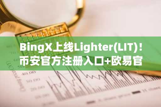 BingX上线Lighter(LIT)！币安官方注册入口 欧易官方App下载同步推荐