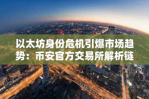 以太坊身份危机引爆市场趋势：币安官方交易所解析链上价值重构